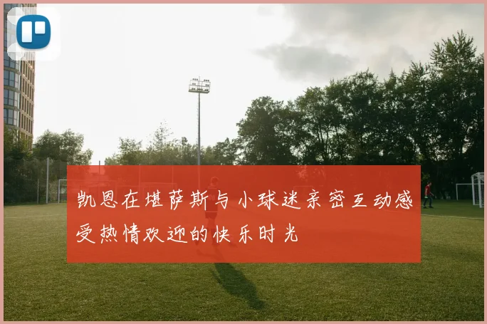 凯恩在堪萨斯与小球迷亲密互动感受热情欢迎的快乐时光