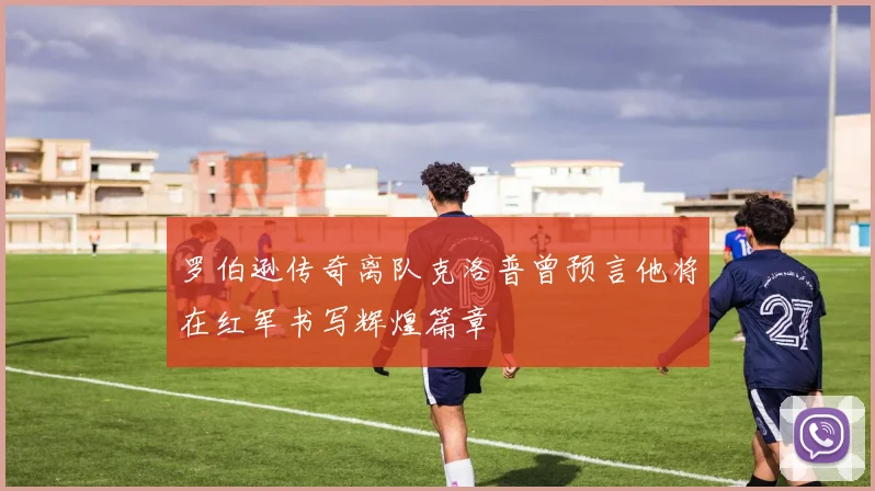 罗伯逊传奇离队克洛普曾预言他将在红军书写辉煌篇章
