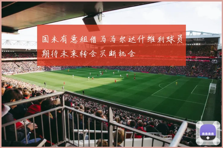 国米有意租借马马尔达什维利球员期待未来转会买断机会