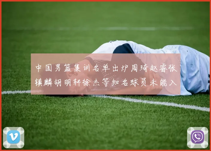 中国男篮集训名单出炉周琦赵睿张镇麟胡明轩徐杰等知名球员未能入选