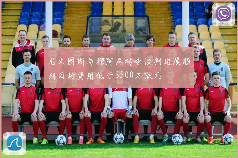 尤文图斯与穆阿尼转会谈判进展顺利目标费用低于3500万欧元