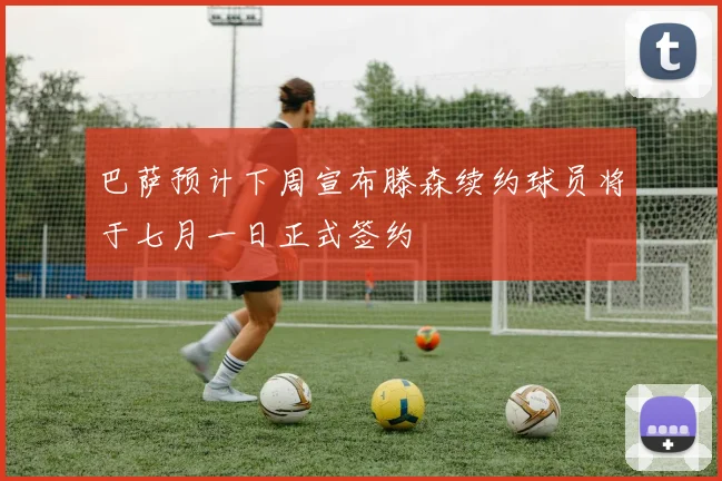 巴萨预计下周宣布滕森续约球员将于七月一日正式签约